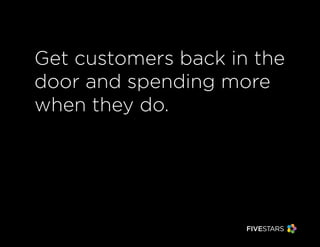 Get customers back in the
door and spending more
when they do.
Get customers back in the
door and spending more
when they do.
 