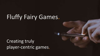 Fluffy Fairy Games.
Creating truly
player-centric games.
 