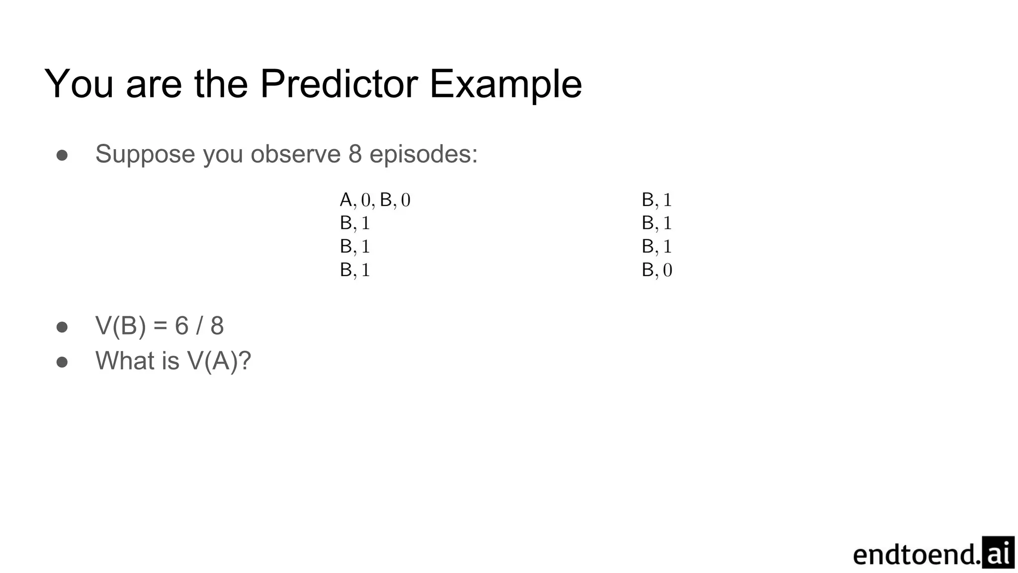 You are the Predictor Example
● Suppose you observe 8 episodes:
● V(B) = 6 / 8
● What is V(A)?
 
