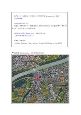 ҂ 3 ˣ{УW~ϲ解Braunau am InnС患
·^
ȡ A3B20 ·
ĵ׸˹Сc犷ܼs 130 ׹ᣬĸٹ·D£D 156
̖·ܿġͿԵ_@С悡
~ϲ解Braunau am Inn@WС患
Ҫǅ^~ϣճķӡ
@fǅ^
 Hitler-GeburtshausַSalzburger Vorstadt 15, 5280 Braunau am Inn, W
мt̎~Hitler-Geburtshausϣճĵط
 