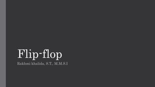 Flip-flop
Rakhmi khalida, S.T., M.M.S.I
 