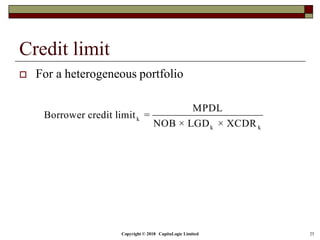 Copyright © 2018 CapitaLogic Limited 25
Credit limit
 For a heterogeneous portfolio
k
k k
MPDL
Borrower credit limit =
NOB × LGD × XCDR
 
