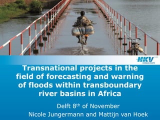 Transnational projects in the
field of forecasting and warning
of floods within transboundary
river basins in Africa
Delft 8th of November
Nicole Jungermann and Mattijn van Hoek
 