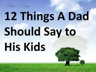 12 Things A Dad
Should Say to
His Kids
 