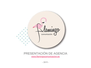 PRESENTACIÓN DE AGENCIA
www.flamingocomunicacion.es
- 2019 -
 
