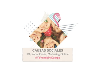 CAUSAS SOCIALES
PR, Social Media, Marketing Online
#YoVendoMiCuerpo
 