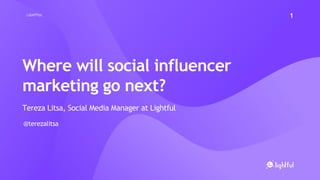 LIGHTFUL 1
Where will social influencer
marketing go next?
Tereza Litsa, Social Media Manager at Lightful
@terezalitsa
 