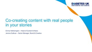 Co-creating content with real people
in your stories
Emma Hetherington – Head of Content & News
Jemma Sullivan – Senior Manager, Brand & Creative
 