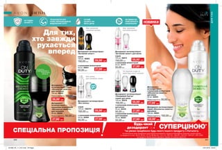200 201
Для тих,
хто завжди
рухається
вперед
48 ГОДИН
ЗАХИСТУ
ТЕХНОЛОГІЯ DRY
PORE ПЕРЕШКОДЖАЄ
ВИДІЛЕННЮ ПОТУ
СУХИЙ
ЗАХИСТ НА
ВЕСЬ ДЕНЬ
НЕ ВИМАГАЄ
ПОВТОРНОГО
НАНЕСЕННЯ
Має приємний
чоловічий аромат.
Має приємний
квітковий аромат.
Без запаху
для чоловіків і жінок.
Не залишає слідів на
одязі будь-якого кольору.
з кульковим аплікатором;
для чоловіків
50 мл 82357
50,00 грн
спрей; для жінок
150 мл 82616
150,00 грн
59,99*
грн
спрей
150 мл 1302151
150,00 грн
Дезодорант-
антиперспірант з
кульковим аплікатором
«Абсолютна свіжість»
для чоловіків
50 мл 32344
Повна вартість: 50,00 грн
27,99*
грн
з кульковим аплікатором
50 мл 82294
50,00 грн
з кульковим аплікатором;
для жінок
50 мл 82419
50,00 грн
з кульковим аплікатором
50 мл 30601
50,00 грн
Дезодорант-антиперспірант
«Без запаху»
Дезодорант-антиперспірант
«Активний захист»
Дезодорант-антиперспірант
«Активний захист» для жінок
спрей
150 мл 46383
150,00 грн
спрей
150 мл 82613
150,00 грн
з кульковим аплікатором
50 мл 31771
50,00 грн
Дезодорант-антиперспірант
«Невидимий бар’єр»
НОВИНКИ
ДЛЯ ТІЛА
ДЛЯТІЛА
потріть
сторінкуІ ВІДЧУЙТЕ
АРОМАТ
Будь-який
дезодорант за
На виконання умов спеціальної пропозиції не впливають продукти благодійних програм, пробні зразки
та продукти зі стор. 36-37, 60-61, 72-73, 88-89, 94, 114-115, 160-161, 198-201, 220-221, 226-227, 228, 228б.
Ці продукти також можна замовити окремо за повною вартістю.
СУПЕРЦІНОЮ*
*за умови придбання будь-якого іншого продукту з Каталогу.
Дезодорант-
антиперспірант
з кульковим аплікатором
«Абсолютна свіжість»
для жінок
50 мл 82203
Повна вартість: 50,00 грн
27,99*
грн
27,99*
грн
27,99*
грн
27,99*
грн
27,99*
грн
27,99*
грн
59,99*
грн
59,99*
грн
59,99*
грн
59,99*
грн
Дезодорант-
антиперспірант спрей
«Абсолютна свіжість»
для чоловіків
150 мл 46922
Повна вартість: 150,00 грн
СПЕЦІАЛЬНА ПРОПОЗИЦІЯ
Дезодорант-антиперспірант
спрей «Абсолютна свіжість»
для жінок
150 мл 48624
Повна вартість: 150,00 грн
59,99*
грн
201906_EE_11_0101.indd All Pages 15/01/2019 09:29
 