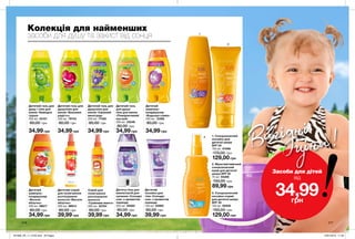 1
2
3
Колекція для найменших
засоби для душу та захист від сонця
3. Сонцезахисний
лосьйон-спрей
для дитячої шкіри
SPF 30
150 мл 92839
150,00 грн
Дитячий гель
для душу/
піна для ванни
«Помаранчевий
настрій»
250 мл 33346
80,00 грн
34,99 грн
Дитяча піна для
ванни/засіб для
купання «Солодкі
сни» з ароматом
лаванди
250 мл 05562
80,00 грн
34,99 грн
Дитячий
лосьйон для
тіла «Солодкі
сни» з ароматом
лаванди
150 мл 03962
80,00 грн
39,99 грн
Спрей для
полегшення
розчісування
волосся
«Грайливе манго»
200 мл 22764
80,00 грн
39,99 грн
Дитячий гель для
душу / піна для
ванни «Кумедна
груша»
250 мл 35101
80,00 грн
34,99 грн
Дитячий
шампунь-
кондиціонер
«Бадьора слива»
250 мл 12380
80,00 грн
34,99 грн
Дитячий гель для
душу/піна для
ванни «Смішний
виноград»
250 мл 77452
80,00 грн
34,99 грн
Дитячий спрей
для полегшення
розчісування
волосся «Веселе
яблучко»
200 мл 98814
80,00 грн
39,99 грн
Дитячий гель для
душу/піна для
ванни «Вишнева
радість»
250 мл 79734
80,00 грн
34,99 грн
Дитячий
шампунь-
кондиціонер
«Веселе
яблучко»
250 мл 98617
80,00 грн
34,99 грн
216 217
1. Сонцезахисний
лосьйон для
дитячої шкіри
SPF 50
150 мл 57098
170,00 грн
129,00 грн
2. Мультивітамінний
сонцезахисний
крем для дитячої
шкіри SPF 50
75 мл 93289
150,00 грн
89,99 грн
129,00 грн
Засоби для дітей
від
34,99грн
Вигідні
ціни!
201906_EE_11_0130.indd All Pages 15/01/2019 11:32
 