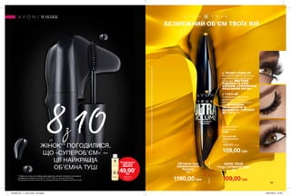 33
Туш для вій
«СуперОб’єм»
10 мл
190,00 грн
109,00 грн
Blackest Black
Ультрачорна
20989
БЕЗМЕЖНИЙ ОБ’ЄМ ТВОЇХ ВІЙ
✔ ОБ’ЄМ З PUSH UP
Мигдалеподібна щіточка,
що повторює природну
лінію вій, МИТТЄВО
ПІДНІМАЄ ЇХ БІЛЯ
КОРЕНІВ, СТВОРЮЮЧИ
РОЗКІШНИЙ ВИГИН.
✔ ГУСТІ ВІЇ
Спеціальна формула
дозволяє створити
ефект більшої кількості
вій, ВІЗУАЛЬНО
ЗБІЛЬШУЮЧИ ЇХ
ЩІЛЬНІСТЬ І ГУСТОТУ
ДО 100%***.
***Напідставірезультатівклінічногодослідження№EFF12-14заучастю20осібшляхомоцінкизнімківвій.
МАКІЯЖ
8з10ЖІНОК** ПОГОДИЛИСЯ,
ЩО «СУПЕРОБ’ЄМ» —
ЦЕ НАЙКРАЩА
ОБ’ЄМНА ТУШ
**Серед туші, якою коли-небудь користувалися учасники споживчого опитування,
проведеного в період з 19.10.2017г. по 07.11.2017 р, за участю 50 жінок.
На підставі візуальної оцінки дії туші за результатами її тестування протягом 5 днів.
Очищувальна
олія для
обличчя
49,99*
грн
*ДЕТАЛІ НА
СТОР. 24
Об’ємна туш
преміального
бренду
за
AVON TRUE
ТУШ СУПЕРОБ’ЄМ»
за
1190,00 грн
VS
109,00 грн
201906_EE_11_0012.indd All Pages 16/01/2019 15:49
 