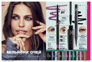 46 47
МІЛЬЙОНИ*
ОЧЕЙУЖЕ СЯЮТЬ ВІД ЩАСТЯ
З ОЛІВЦЯМИ ДЛЯ ОЧЕЙ І ТУШШЮ AVON TRUE
ДОВЖИНА
ТА ВИГИН
✔✔ трикутні щетинки
для ідеального
фарбування
кожної вії.
✔✔ довгі
й підняті вії.
Олівець
для очей
«Діамант»
0,28 г
130,00 грн
69,99 грн
Туш для вій
«СуперДовжина.
Акцент»
7 мл
160,00 грн
84,99 грн
Black Brown
Коричнево-
чорна
73072
Blackest
Black
Чорна
51512
SugarPlum
Іскристаслива
18885
TwilightSparkle
Зоряненебо
18887
SilverLights
Срібнийблиск
20538
BlackBioux
Мерехтлива
безодня
20846
BrownSugar
Коричневий
цукор
19295
EmeraldGlow
Смарагдове
сяйво
19193
SmokeyDiamond
Димчастий
діамант
19394
TealSparkle
Синійспалах
20578
БЛИСК ДІАМАНТІВ
GlisteningTopaz
Мерехтливий
топаз
30173
BrilliantAmethyst
Діамантовий
аметист
30648
TwinklingTurquoise
Сяючабірюза
30733
*ЗгіднозвнутрішнімиданимиAvonпропродажіпродукціїолівецьдляочей,
тушдлявійіолівецьдляочейвсвітізаперіодз01.03.2017по20.12.2018.
Погляд
стає більш
відкритим до
61%**
**зарезультатамиклінічногодослідження№EFF01-14заучастю17людей.
Рідка підводка для
очей «СуперДовжина.
Акцент»
1 мл 39721
150,00 грн
109,00 грн
ДІАМАНТОВІ
СТРІЛКИ
✔✔ легко наноситься
✔✔ кремова текстура
✔✔ довго тримається
МАКІЯЖ
МАКІЯЖ
ТОНКИЙ
АПЛІКАТОР І РІДКА
ТЕКСТУРА
✔✔ дозволяють
намалювати чіткий
контур та ідеально
підкреслити форму
очей.
201906_EE_11_0036.indd All Pages 16/01/2019 16:11
 