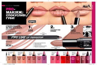 50 51
НОВИНКАНОВИНКА
PRO-
МАКІЯЖ:
СПОКУСЛИВІ
ГУБИ!
1.ОБВЕДИ
КОНТУР.
СТВОРИ МАКІЯЖ,
ЯК PRO-ВІЗАЖИСТ:
КОНТУРИНГ
І  СУПЕРБАЗА
В ОДНОМУ ЛАЙНЕРІ
•	 Водостійкий матовий фініш
•	 Насичений колір
•	 Щільне покриття
•	 Ідеальний, як база під помаду
•	 Приємна гелева формула
2.ЗАФАРБУЙ ГУБИ
ОЛІВЦЕМ.
3.НАНЕСИ
ПОМАДУ.
Лайнер для губ
«Pro-Perfector»
1,2 г
150,00 грн
89,99 грн
Lips Concealed
Таємничий
беж
60592
Cherry Topped
Солодка
вишня
59429
After Dark
Зіркова ніч
59416
Full On
Нюд на
максимум
59420
Full On
Нюд на максимум
59420
Neutral Stance
Нейтральний
бежевий
58754
Rock On
Вогняна
вечірка
59414
In The Moment
Рожеві миті
59256
Perked Up
Малинове
захоплення
59267
Губна помада
«Вибух кольору»
3,6 г
150,00 грн
84,99 грн
Falling for You
Закохані в
нюд
23171
First crush
Кохання
кольору
мокко
23206
First crush
Кохання кольору мокко
23206
Peony Pop
Рожева
півонія
68400
Pink Punch
Безкомпро-
місний
рожевий
29297
Coral Burst
Кораловий
виклик
29448
Red Extreme
Червоний
екстрим
27882
Sangria
Shock
Подіумний
винний
27921
Berry Bold
Ягідна
бунтарка
27724
Extreme
Mauve
Ліловий вибух
27714
Heartbreaker
Бордовий
сейшн
27769
Get Cheeky
Зухвалий
нюдовий
26927
Rosy Outlook
Рожева
загроза
27175
Wink of Pink
Рожева поп-
діва
26941
Nude Attitude
Класичний
нюдовий
26873
Pucker up
Чуттєвий
ліловий
23415
Sweetheart
Рожева
валентинка
23207
відтінкипомади
«Вибухкольору»
відтінкипомади
«Вибухкольору»
ПЕРЕДАЧА КОЛЬОРУ
одним рухом на всі 100%.
МАКІЯЖ
МАКІЯЖ
#НАВАЖСЯ ВРАЖАТИ
201906_EE_11_0039.indd All Pages 16/01/2019 15:59
 