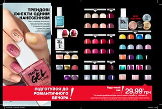 60 61
*PerfectLight
Перлинне
світло
71022
Cosm
ic
Flush
Космічний
світанок
75079
ТРЕНДОВІ
ЕФЕКТИ ОДНИМ
НАНЕСЕННЯМ
Ефект «втирання» досягається,
коли в липкий шар гель-лаку
втирають блискучий гліттер
за допомогою пензлика.
З лаком Mark такий
ефект досягається
простим нанесенням.
ЛАК 7-В-1
Ефект гелевого
покриття, без
UV-ламп. Легко
знімається рідиною
для зняття лаку.
Містить омега-олії,
захищає нігті.
в 2рази
**
ПОДОВЖУЄ
СТІЙКІСТЬ
**заданимирезультатівлабраторногодослідженняNTBK№9005-191звикористаннямкерамічнихпластин. ЕФЕКТ ВТИРАННЯ
НЮД ТЕМНІ
*-зблискітками∆-глянцеві,O-перламутрові
ЧЕРВОНІ ТЕМНІ
ТЕМНІ
ЯСКРАВІ
МЕТАЛІК
Лак для нігтів
«Гель-ефект»
10 мл
Повна вартість:
75,00 грн
Лак для нігтів
«Гель-ефект»
10 мл
Повна вартість:
75,00 грн
Лак для нігтів «Гель-ефект»
10 мл
Повна вартість: 75,00 грн
Amplified
Рожеве
затемнення
76457
Luna Glow
Золоте
сяйво
76409
Black Magic
Чорний
містичний
76451
Hyper
Срібний
космос
77903
Cosmic Flush
Космічний
світанок
75079
* Glowing Vignette
Перламутровий
71578
* Futurist
Бузковий
футурист
73855
* Capture Holographic
Сріблястий
голографік
72428
* Perfect Light
Перлинне світло
71022
Playful Wink
Соковита
фуксія
12063
Sassy Pants
Пурпурний
цикламен
11900
Hot Catch
Тигрова лілія
12098
* Illuminize
Сонячний пісок
75082
In Bloom
Пудрова троянда
12899
Pink of Me
Рожева фрезія
12910
Floral Daze
Ніжна лаванда
12916
∆ Nudeitude
Природний
64039
∆ Sheer Love
Ніжно-рожевий
64029
∆ Roses Are Red
Червона
троянда
63818
∆ Rain Washed
Весняний дощ
64057
∆ Barely There
Латте
64380
O Dazzle Pink
Рожеве сяйво
64386
∆ Orange You Crazy
Соковитий
апельсин
64092
∆ Mint To Be
М’ятний
64058
∆ Emerald City
Смарагдовий
64069
∆ Mauvelous
Рожево-ліловий
64389
∆ Parfait Pink
Рожеве
морозиво
64387
∆ Very Berry
Солодка ягідка
64466
∆ Purplicious
Пурпурова спокуса
64452
∆ Fabulous
Насичений
рожевий
64388
∆ Night Vision
Нічне небо
64738
∆ Lavender Sky
Лавандове небо
64474
O Red Velvet
Червоний
оксамит
64567
∆ Fire Cracker
Вогнений
спалах
64560
∆ Wine And
Dine Me
Бокал вина
64475
∆ Berry Me
Ягідний
вибух
07202
∆ Summer Fling
Полуничний десерт
06603
∆ Cerise-ly
Світло-
вишневий
02835
∆ Violetized
Ніжний бузок
02629
∆ Bittersweet
Вершково-
кораловий
06432
∆ Pine-Appled
Соковитий
ананас
02960
Into The Dark
Темні
води
54025
∆ Sea My Nail
Яскраво-бірюзовий
03127
Cast A Shadow
Графітова
тінь
46103
Wild & Bitten
Дикий
фіолетовий
53965
* Bows And Dolls
Ліловий
металік
26965
* Twinkle Eyes
Блакитні
Гавайї
26967
Illuminate Me
Ківі-смузі
26963
* Pearls On Ice
Перлинний лід
26926
* Fan Girl
Дівчина
з обкладинки
26958
Pop Art
Синій
поп-арт
71021
Exposure Boost
Фіолетовий
бустер
72381
Glimmering Haze
Сріблястий
серпанок
26969
* Over
Intensified
Смарагдовий
72055
Golden Eyes
Золотий
спалах
71020
НОВІ
ВІДТІНКИ
Поверхневе
покриття для
нігтів «Екстра-
стійкість і блиск»
10 мл 86928
Повна вартість:
75,00 грн
ЗВИЧАЙНИЙ
МАНІКЮР БЕЗ
ПОКРИТТЯ
Будь-який
лак
лише за
*за умови придбання будь-якого іншого продукту з каталогу
На виконання умов спеціальної пропозиції не впливають продукти благодійних програм, пробні зразки та
продукти зі стор. 36-37, 60-61, 72-73, 88-89, 94, 114-115, 160-161, 198-201, 220-221, 226-227, 228, 228б.
Ці продукти також можна замовити окремо за повною вартістю.
ПІДГОТУЙСЯ ДО
РОМАНТИЧНОГО
ВЕЧОРА
29,99*
грн
201906_EE_11_0044.indd All Pages 16/01/2019 15:46
 