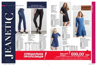 8888 89
ТАК ЗРУЧНО, ЩО
НЕ ЗАХОЧЕТЬСЯ ЗНІМАТИ
JEANETIC — ЦЕ ОДЯГ
ІЗ СУПЕРЕЛАСТИЧНОГО
МАТЕРІАЛУ. JEANETIC
ДАРУЄ ПОВНУ СВОБОДУ
РУХІВ І ЧУДОВО ПАСУЄ
ДО БУДЬ-ЯКОЇ ФІГУРИ.
•	прямий силует
•	комфортна посадка
•	класичний дизайн -
5 кишень
•	є петельки ременя
на поясі
•	застібаються
на блискавку
і металевий ґудзик
•	декоративні
волани на спідниці
•	рукав 3/4
•	круглий виріз
•	застібається
на гачок ззаду
•	форма трапеції
приховує
недосконалості
фігури
•	зручні глибокі
кишені
•	вертикальна
прострочка
візуально робить
фігуру стрункішою
•	застібається
на блискавку
•	пояс на талії
•	спідниця форми
«дзвіночок»
Жіночі штани
Матеріали: 90% бавовна,
9% поліестер,
1% еластан.
Довжина виробу
по внутрішньому
шву для розміру 46,
приблизно 79 см.
48794	 Розмір 42
48795	 Розмір 44
48796	 Розмір 46
48797	 Розмір 48
50739	 Розмір 50
36554	 Розмір 52
37709	 Розмір 54
37710	 Розмір 56
37712	 Розмір 58
Повна вартість:
1300,00 грн
Жіночі штани
Матеріали:
90% бавовна, 9% полі-
естер, 1% еластан;
Довжина виробу
по внутрішньому
шву для розміру
46: близько 79 см;
64196	 Розмір 42
64419	 Розмір 44
64431	 Розмір 46
64493	 Розмір 48
64494	 Розмір 50
64503	 Розмір 52
64529	 Розмір 54
64536	 Розмір 56
64571	 Розмір 58
Повна вартість:
1300,00 грн
Жіноча сукня
Матеріали:
61% бавовна,
37% поліестер,
2% еластан;
Довжина для
розміру 44-46:
близько 94 см.
46535	 Розмір 40-42
46633	 Розмір 44-46
46639	 Розмір 48-50
46648	 Розмір 52-54
47170	 Розмір 56-58
Повна вартість:
1300,00 грн
Жіноча сукня
Матеріали:
65% бавовна,
30% поліестер,
5% еластан;
Довжина для розміру
44-46: близько 91 см.
63432	 Розмір 40-42
63994	 Розмір 44-46
64237	 Розмір 48-50
64400	 Розмір 52-54
65362	 Розмір 56-58
Повна вартість:
1300,00 грн
Жіноча сукня
Матеріали: 63% бавовна,
32% поліестер, 5% еластан;
Довжина для розміру
44-46: близько 91 см.
68681	 Розмір 40-42
68709	 Розмір 44-46
68990	 Розмір 48-50
69254	 Розмір 52-54
69282	 Розмір 56-58
Повна вартість:
1300,00 грн
СТИЛЬІМОДА
СТИЛЬ І МОДА
Таблиця розмірів жіночого одягу, см
Український
розмір
Європейський
розмір Зріст Обхват
грудей
Обхват
стегон
Обхват
талії
40-42 S 164 80-84 86-90 63-65
44-46 M 164 88-92 94-98 69-74
48-50 L 164 96-102 102-108 79-84
52-54 XL 164 108-112 114-120 89-95
56-58 XXL 164 118-124 126-132 101-107
Таблиця розмірів жіночого одягу, см
Український
розмір
Європейський
розмір Зріст Обхват
груди
Обхват
стегон
Обхват
талії
40 XXS 164 80 86 63
42 XS 164 84 90 65
44 S 164 88 94 69
46 M 164 92 98 74
48 L 164 96 102 79
50 XL 164 102 108 84
52 XXL 164 108 114 89
54 3XL 164 112 120 95
56 4XL 164 118 126 101
58 5XL 164 124 132 107
*за умови придбання будь-якого іншого продукту з Каталогу.
На виконання умов спеціальної пропозиції не впливають продукти благодійних програм, пробні зразки та
продукти зі стор. 36-37, 60-61, 72-73, 88-89, 94, 114-115, 160-161, 198-201, 220-221, 226-227, 228, 228б.
Ці продукти також можна замовити окремо за повною вартістю.
Будь-який
продукт заСПЕЦІАЛЬНА
ПРОПОЗИЦІЯ
699,00*
грн
201906_EE_11_0058.indd All Pages 15/01/2019 09:56
 
