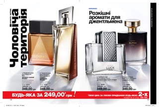 1
3
4
2
Розкішні
аромати для
джентльмена
128 129
ЧОЛОВІЧАТЕРИТОРІЯ
Чоловіча
територія
АРОМАТИ/ДОГЛЯД
*
ТВОЯ ЦІНА ЗА УМОВИ ПРИДБАННЯ БУДЬ-ЯКИХ 2-хпродуктів зі стор. 128-129.
349,00 грн
3. Туалетна вода
Avon Luck для Нього
ДЕРЕВНО-АМБРОВИЙ АРОМАТ
рожевий перець, мускатний горіх,
сандал
75 мл 06248
500,00 грн
4. Туалетна вода
Avon Alpha для Нього
СХІДНИЙ АРОМАТ
бергамот, лаванда,
кедр
75 мл 40902
500,00 грн
349,00 грн
2. Туалетна вода
Avon Attraction
Rush для Нього
СХІДНО-
ДЕРЕВНИЙ
АРОМАТ
цитрус, кориця,
гіпнотична амбра
75 мл 25081
500,00 грн
349,00 грн
1. Парфумна вода
Avon Segno for
Men
ДЕРЕВНО-СВІЖИЙ
АРОМАТ
органічний ветивер,
акорд житнього
віскі, нота дуба
75 мл 42515
500,00 грн
349,00 грн
БУДЬ-ЯКА ЗА 249,00*
грн
201906_EE_11_0027.indd All Pages 10/01/2019 14:04
 
