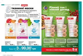 Active Seed комплекс
з екстрактом
граната
Тональний крем ВВ
«Досконалість. Сяйво» SPF15
30 мл
140,00 грн 119,00грн
Light
Світлий
16742
Medium
Кремовий
91136
Extra Light
Екстрасвітлий
55574
Матуючий антивіковий крем ВВ
«Досконалість» SPF 15
30 мл
160,00 грн 129,00грн
Light
Світлий
94736
Medium
Кремовий
96799
Тональний матуючий крем ВВ
«Досконалість» SPF15
30 мл
140,00 грн 119,00грн
Medium
Кремовий
91157
Light
Світлий
16886
Extra Light
Екстрасвітлий
55913
Extra Light
Екстрасвітлий
55981
Active Seed комплекс
з екстрактом
насіння маракуйї
Active Seed комплекс
з екстрактом насіння чіа та
матуючими мінеральними
пігментами
Рівний тон і
ніжний догляд
Кожні 20 секунд у світі
продається один ВВ-крем
Avon True Nutra Effects***
***ЗгідновнутрішніхданнихAvonпропродажітонуючихВВ-кремів
AvonTrueNutraEffectsусвітізаперіодзлипняпогрудень2017року.
СOLOUR IQ-
технологія
досконало
підлаштовується
під будь-який
відтінок шкіри
84,99*
грн 84,99*
грн 89,99*
грн
153152
НОВИНКИ
Комплекс Active seed
з екстрактом грейпфрута,
вітамінами і Omega-3
Комплекс Active seed
з екстрактом червоного вина,
вітамінами і антиоксидантами
Комплекс Active Seed
з екстрактом квітки кактуса,
вітамінами, екстрактом
насіння чіа й гіалуроном
Тканинна маска
для обличчя
«Здорове сяйво»
27259
60,00 грн 39,99 грн
Тканинна маска для
обличчя «Інтенсивне
зволоження»
27018
60,00 грн 39,99 грн
Тканинна маска для
обличчя «Активне
омолодження»
27674
60,00 грн 39,99 грн
тканинні маски
для сяйва, зволоження й здорового
вигляду шкіри за 15 хвилин**
!
** Згідно способу застосування.
ДЛЯ ОБЛИЧЧЯ
ДЛЯОБЛИЧЧЯ
Будь-які 3за 99,00*
грн
*Пропозиція стосується масок зі стор.152
*
ТВОЯ ЦІНА ЗА УМОВИ ПРИДБАННЯ БУДЬ-ЯКИХ 2-хпродуктів зі стор. 153-155.
201906_EE_11_0079.indd All Pages 16/01/2019 15:51
 