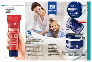 162 163
75мл
200мл
400мл
Мульти-
функціональний
крем для обличчя,
тіла й рук
•	Формула крему
підсилює захисні
функції шкіри і створює
невидимий бар’єр.
•	Молочні протеїни
і мигдальна олія —
потужні антиоксиданти.
•	Вітамін E пом’якшує
шкіру.
НОВИНКИ
ДЕ
Р
М
АТОЛОГІ
Ч
НО
П
Р
ОТЕСТОВАН
О
Багато-
функціональний
крем для
обличчя, рук
і тіла «Догляд
і живлення»
200 мл
95830
100,00 грн
59,99 грн
400 мл
95911
130,00 грн
79,99 грн
75 мл
95923
60,00 грн
34,99 грн
без насиченого аромату
Для обличчя
ідеально зволожує шкіру,
використовуй і вдень, і ввечері.
Для рук
прекрасно пом’якшує й живить
навіть суху шкіру рук.
Для тіла
підійде для інтенсивного живлення
і зволоження тіла.
ДОГЛЯД ДЛЯ ВСІЄЇ СІМ’Ї
ДОГЛЯДДЛЯВСІЄЇСІМ’Ї
Концентрований бальзам
для дуже сухої шкіри рук
«Захист і відновлення»
75 мл 05060
70,00 грн
34,99 грн
129млн* людей
у всьому світі вже
спробували
Avon Care
Спробуй і ти!
*Згідно з внутрішніми даними Avon про продажі кремів для рук (Продукції) Avon Care в світі за період з січня по грудень 2017 р.
201906_EE_11_0080.indd All Pages 16/01/2019 16:05
 