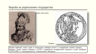 Борьба за укрепление государства
Вскоре Войшелк опять ушёл в монастырь, передав власть в государстве своему шурину
Шварну. После смерти Шварна в 1270 г. управление государством перешло в руки Тройденя
(1270-1282 гг.), приходившегося племянником Миндовгу.
Шварн Данилович
Тройден
 