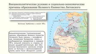Внешнеполитические условия и социально-экономические
причины образования Великого Княжества Литовского
Внешнеполитические (геополитические)
причины образования Великого Княжества
Литовского были связаны с географичес-
ким положением белорусских земель и
необходимостью преодоления в середине
XIII в. внешней опасности со стороны не-
мецких рыцарей-крестоносцев. Для обес-
печения безопасности населения, которое
жило на балтских и восточнославянских
землях, нужно было объединить усилия.
Восточная Прибалтика в начале XIII в.
 