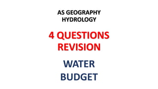 AS GEOGRAPHY
HYDROLOGY
4 QUESTIONS
REVISION
WATER
BUDGET
 