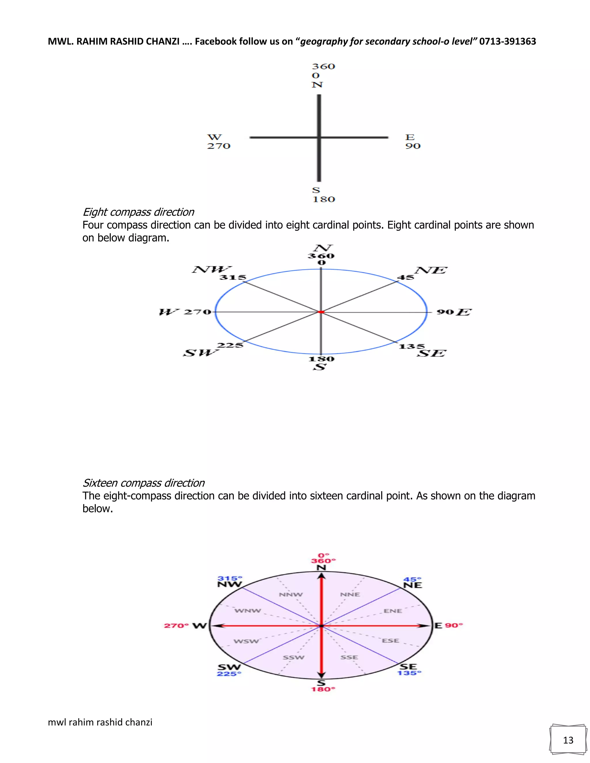 MWL. RAHIM RASHID CHANZI …. Facebook follow us on “geography for secondary school-o level” 0713-391363
mwl rahim rashid chanzi
13
Eight compass direction
Four compass direction can be divided into eight cardinal points. Eight cardinal points are shown
on below diagram.
Sixteen compass direction
The eight-compass direction can be divided into sixteen cardinal point. As shown on the diagram
below.
 