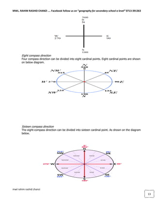 MWL. RAHIM RASHID CHANZI …. Facebook follow us on “geography for secondary school-o level” 0713-391363
mwl rahim rashid chanzi
13
Eight compass direction
Four compass direction can be divided into eight cardinal points. Eight cardinal points are shown
on below diagram.
Sixteen compass direction
The eight-compass direction can be divided into sixteen cardinal point. As shown on the diagram
below.
 