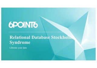 Relational Database Stockholm
Syndrome
Liberate your data
 