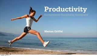 Productivity
                       Entrepreneurs Roundtable Accelerator




                       Mattan Griffel




Tuesday, June 19, 12
 