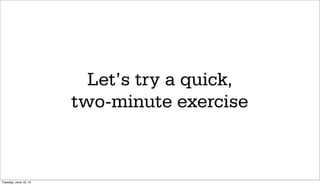 Let’s try a quick,
                       two-minute exercise



Tuesday, June 19, 12
 