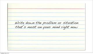 Write down the problem or situation
                       that’s most on your mind right now




Tuesday, June 19, 12
 