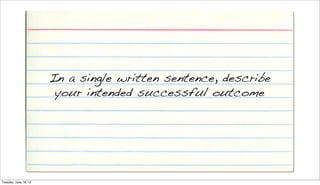 In a single written sentence, describe
                        your intended successful outcome




Tuesday, June 19, 12
 