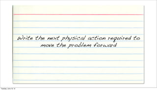 Write the next physical action required to
                               move the problem forward




Tuesday, June 19, 12
 