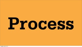Process
Tuesday, June 19, 12
 