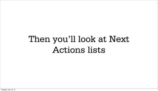 Then you’ll look at Next
                            Actions lists



Tuesday, June 19, 12
 