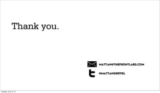Thank you.


                           mattan@thefrontlabs.com

                           @mattangriffel




Tuesday, June 19, 12
 