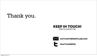 Thank you.
                           KEEP IN TOUCH!
                             HOW TO CONTACT ME.




                              mattan@thefrontlabs.com

                              @mattangriffel




Tuesday, June 19, 12
 