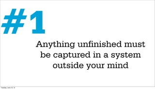 #1                     Anything unfinished must
                        be captured in a system
                           outside your mind

Tuesday, June 19, 12
 
