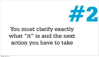#2
                  You must clarify exactly
                  what “it” is and the next
                  action you have to take

Tuesday, June 19, 12
 
