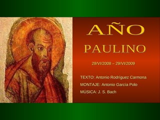 AÑO PAULINO 29/VI/2008 – 29/VI/2009 TEXTO: Antonio Rodríguez Carmona  MONTAJE: Antonio García Polo MÚSICA: J. S. Bach 