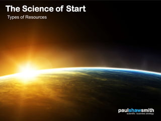 The Science of Start
Types of Resources




                       paulshawsmith
                          scientific business strategy
 