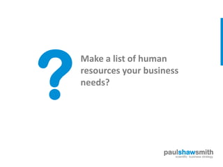 Make a list of human
resources your business
needs?




                   paulshawsmith
                      scientific business strategy
 