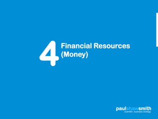 4
    Financial Resources
    (Money)




                   paulshawsmith
                      scientific business strategy
 