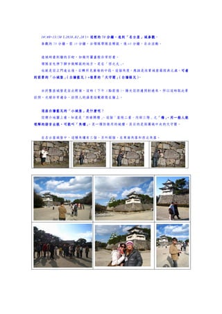 14:40~15:50（2010.02.20）
  14:40~15:50（2010.02.20）
                        ，這裡的 70 分鐘，進到「名古屋」城參觀
                                分鐘，進到「名古屋」城參觀。
  參觀的 70 分鐘，前 10 分鐘，由領隊帶隊並解說，後 60 分鐘，自由活動。


  進城時看到牆的石砌，如幾何圖畫般非常好看。
  領隊首先停下腳步做解說的地方，是在「西之丸」
                       。
  也就是從正門進去後，右轉所見廣場的中段，這個角度，應該是欣賞城堡最經典之處，可看
                                        可看
到前景的「小城堡」（白牆藍瓦）+後景的「天守閣」
         （白牆藍瓦）+       （白牆綠瓦）。


  由於整座城堡是坐北朝南，這時（下午 3 點前後）
                         ，陽光從西邊照射過來，所以這時取此景
拍照，光線非常適合，拍照人的滿意指數都寫在臉上。


  這座白牆藍瓦的「小城堡」是什麼呢？
  這座白牆藍瓦的「小城堡」是什麼呢
  從簡介地圖上看，知道是「西南隅櫓」
                  。這個「屋根二重、內部三階」之「櫓」
                                 「櫓」
                                   ，用一般人能
理解的語言去說，可能叫「角樓」，是一種防衛用的城樓，其目的是保護城中央的天守閣。


  在名古屋城堡中，這種角樓有三個，另外兩個，在東南角落和西北角落。
 