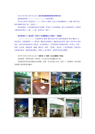 18:20~18:40（2010.02.20）
  18:20~18:40（2010.02.20）
                        ，進住到城堡廣場旅館並稍事休息。
                        ，進住到城堡廣場旅館並稍事休息
  城堡廣場旅館（Castle Plaza Hotel）
                           ，地理位置佳。
  位在名古屋市中村區名駅 4-3-25，從門口大馬路，走去名古屋地鐵站約 10 分鐘，連門口前，
都是地鐵站的地下道 11 號出口。
  來到旅館時，只見旅館前面的彩色燈炮，閃亮亮，如同夜總會，莫非已是萬家燈火？我們家
分配到的房間是 910 號、931 號，就是住在 9 樓了。


                      在電腦網站上的簡介，這麼寫：
  這家旅館有 262 個房間。他們 PO 在電腦網站上的簡介，這麼寫
  「Castle Plaza Hotel，洋溢著率性,簡約,融合科技巧思,充滿年輕創意,堅持~體貼入心，
更甚於家~ 的服務精神，262 間客房，靈活的空間設計，寬敞的起居空間，融合了現代及古典的
設計，特別是為頂級的客人所設計，在內部陳設上，採用高級市內設施如商店、咖啡店、酒吧、
酒館、洗衣服、會議設施、餐廳、健身房、桑拿 (三溫暖)、游泳池，不但舒適典雅，更能烘托
出高貴的氣氛，絕對能滿足觀光、商務人士品味需求，這裡是您極佳的選擇」
                                 。


  18:40~19:00（2010.02.20）
  18:40~19:00（2010.02.20）
                        ，這裡的 20 分鐘，走去地鐵地下街逛
                                分鐘，走去地鐵地下街逛。
  住進旅館，稍事休息後，我們家 4 人走去名古屋地鐵的地下街。
  希望能找到有特色的餐飲店吃晚餐，結果，許多店都已打烊，於是，4 人商量後，決定回頭
找領隊介紹的那家拉麵店。
 