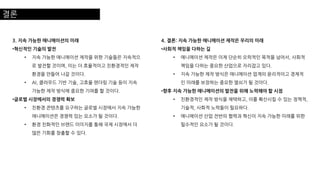 결론
3. 지속 가능한 애니메이션의 미래
•혁신적인 기술의 발전
• 지속 가능한 애니메이션 제작을 위한 기술들은 지속적으
로 발전할 것이며, 이는 더 효율적이고 친환경적인 제작
환경을 만들어 나갈 것이다.
• AI, 클라우드 기반 기술, 고효율 렌더링 기술 등이 지속
가능한 제작 방식에 중요한 기여를 할 것이다.
•글로벌 시장에서의 경쟁력 확보
• 친환경 콘텐츠를 요구하는 글로벌 시장에서 지속 가능한
애니메이션은 경쟁력 있는 요소가 될 것이다.
• 환경 친화적인 브랜드 이미지를 통해 국제 시장에서 더
많은 기회를 창출할 수 있다.
4. 결론: 지속 가능한 애니메이션 제작은 우리의 미래
•사회적 책임을 다하는 길
• 애니메이션 제작은 이제 단순히 오락적인 목적을 넘어서, 사회적
책임을 다하는 중요한 산업으로 자리잡고 있다.
• 지속 가능한 제작 방식은 애니메이션 업계의 윤리적이고 경제적
인 미래를 보장하는 중요한 열쇠가 될 것이다.
•향후 지속 가능한 애니메이션의 발전을 위해 노력해야 할 시점
• 친환경적인 제작 방식을 채택하고, 이를 확산시킬 수 있는 정책적,
기술적, 사회적 노력들이 필요하다.
• 애니메이션 산업 전반의 협력과 혁신이 지속 가능한 미래를 위한
필수적인 요소가 될 것이다.
 