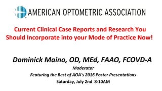 Dominick Maino, OD, MEd, FAAO, FCOVD-A
Moderator
Featuring the Best of AOA's 2016 Poster Presentations
Saturday, July 2nd 8-10AM
Current Clinical Case Reports and Research You
Should Incorporate into your Mode of Practice Now! 
 