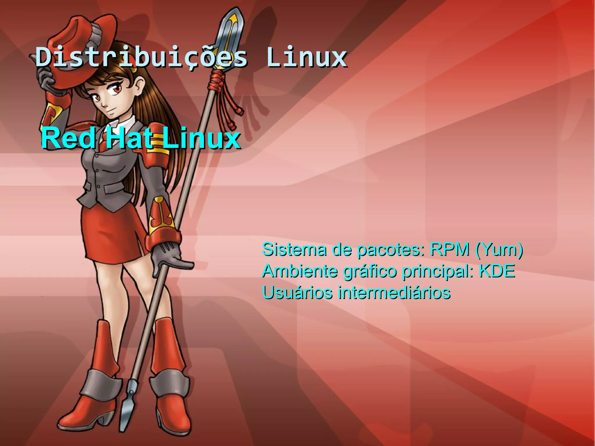 Distribuições LinuxDistribuições Linux
Red Hat LinuxRed Hat Linux
Sistema de pacotes: RPM (Yum)Sistema de pacotes: RPM (Yum)
Ambiente gráfico principal: KDEAmbiente gráfico principal: KDE
Usuários intermediáriosUsuários intermediários
 