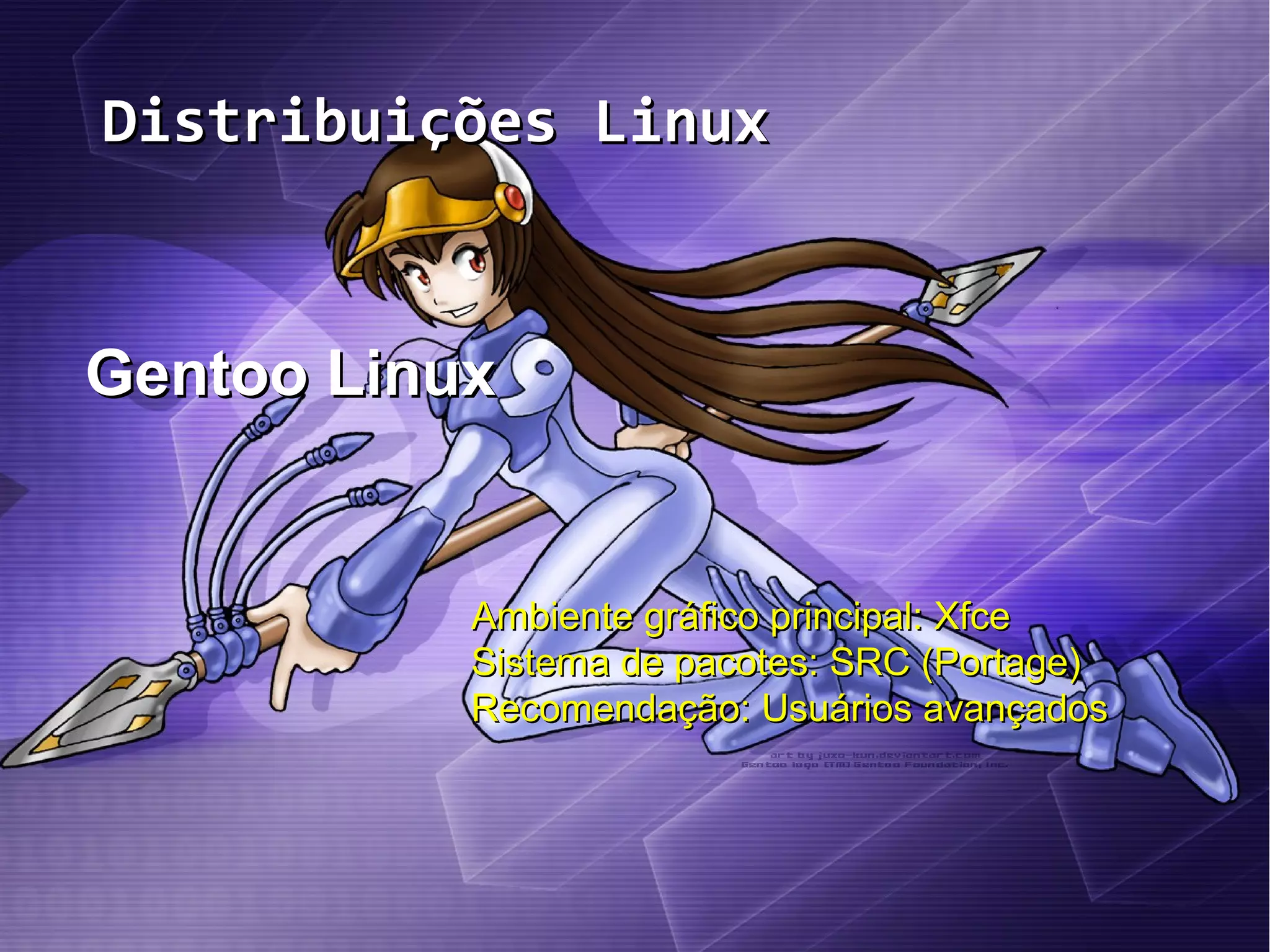 Distribuições LinuxDistribuições Linux
Gentoo LinuxGentoo Linux
Ambiente gráfico principal: XfceAmbiente gráfico principal: Xfce
Sistema de pacotes: SRC (Portage)Sistema de pacotes: SRC (Portage)
Recomendação: Usuários avançadosRecomendação: Usuários avançados
 