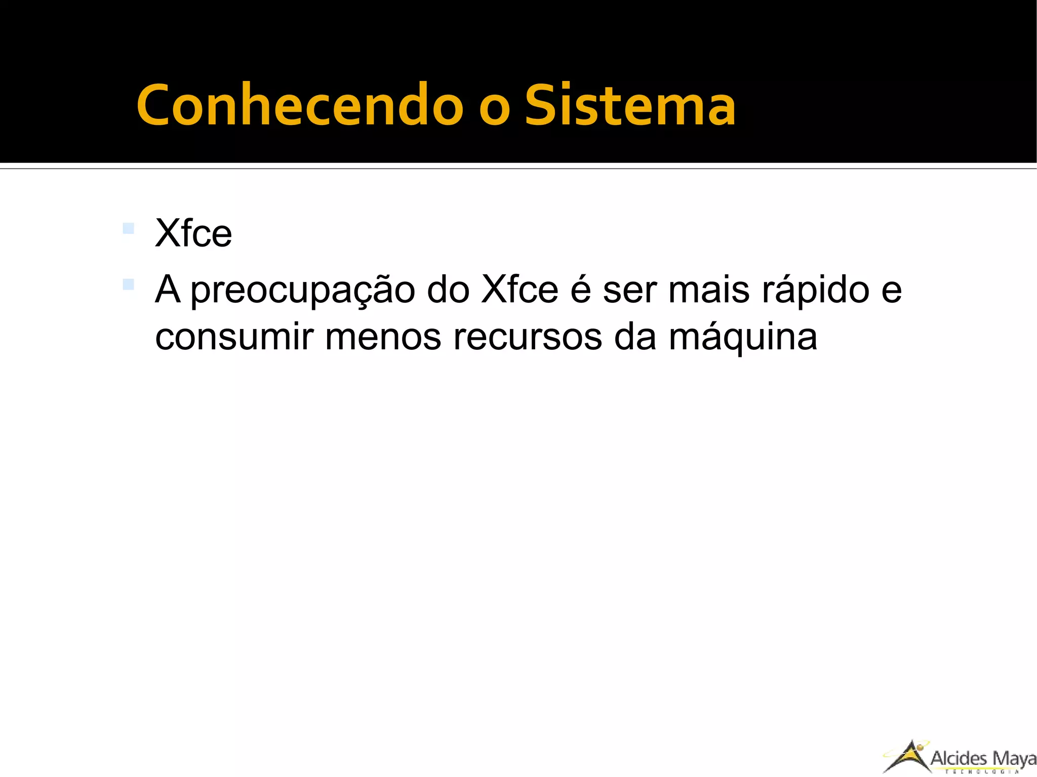 ●
Conhecendo o Sistema
 Xfce
 A preocupação do Xfce é ser mais rápido e
consumir menos recursos da máquina
 